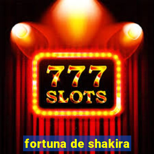 fortuna de shakira